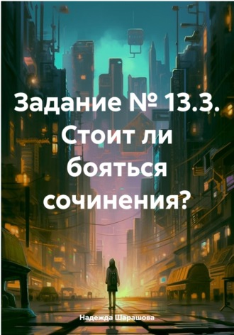 Надежда Алексеевна Шарашова. Задание № 13.3. Стоит ли бояться сочинения?