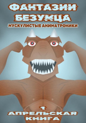 Артур Слободян. Фантазии Безумца. Мускулистые Аниматроники