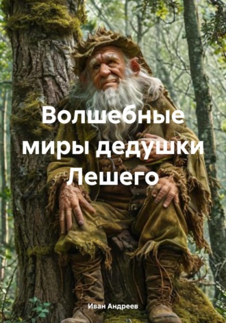 Иван Ильич Андреев. Волшебные миры дедушки Лешего