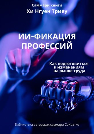 Ксения Сидоркина. Саммари книги Хи Нгуен Триеу «ИИ-фикация профессий. Как подготовиться к изменениям на рынке труда»