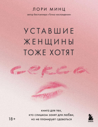 Лори Минц. Уставшие женщины тоже хотят секса. Книга для тех, кто слишком занят для любви, но не планирует сдаваться