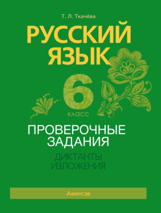 Т. Л. Ткачёва. Русский язык. 6 класс. Проверочные задания. Диктанты. Изложения