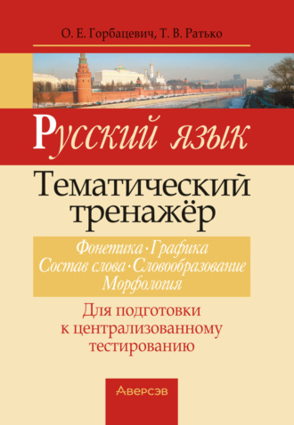 Русский язык. Тематический тренажер. Фонетика, графика, состав слова, словообразование, морфология. Для подготовки к централизованному тестированию. Т. В. Ратько