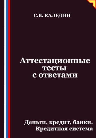 Сергей Каледин. Аттестационные тесты с ответами. Деньги, кредит, банки. Кредитная система