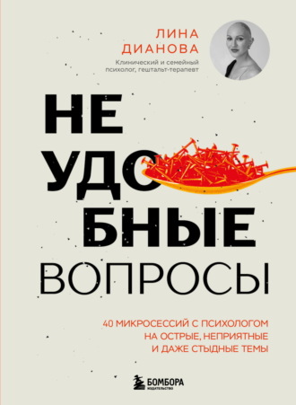 Лина Дианова. Неудобные вопросы. 40 микросессий с психологом на острые, неприятные и даже стыдные темы