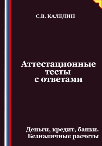 Сергей Каледин. Аттестационные тесты с ответами. Деньги, кредит, банки. Безналичные расчеты