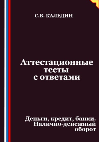 Сергей Каледин. Аттестационные тесты с ответами. Деньги, кредит, банки. Налично-денежный оборот