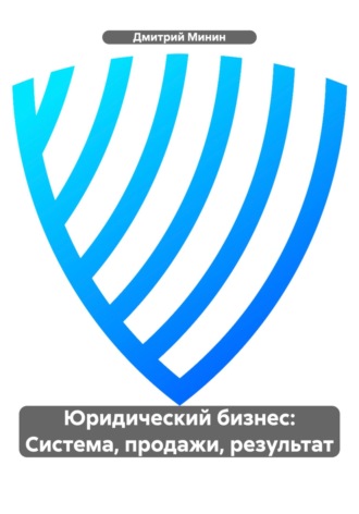 Юридический бизнес: Система, продажи, результат. Дмитрий Игоревич Минин