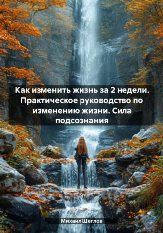 Как изменить жизнь за 2 недели. Практическое руководство по изменению жизни. Сила подсознания. 