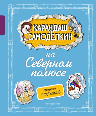 Валентин Постников. Карандаш и Самоделкин на Северном полюсе