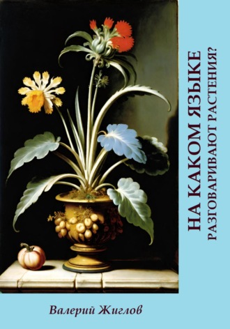 Валерий Жиглов. На каком языке разговаривают растения?