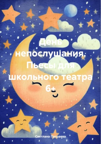 Светлана Владимировна Патраева. День непослушания. Пьесы для школьного театра 6+