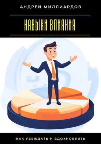 Андрей Миллиардов. Навыки влияния. Как убеждать и вдохновлять