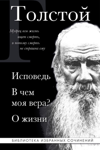 Лев Толстой. Лев Толстой: Исповедь. В чем моя вера? О жизни