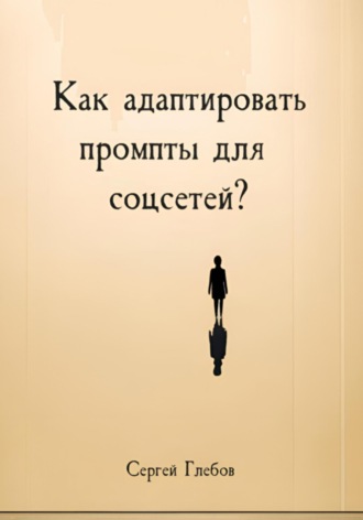 Сергей Глебов. Как адаптировать промпты для соцсетей?
