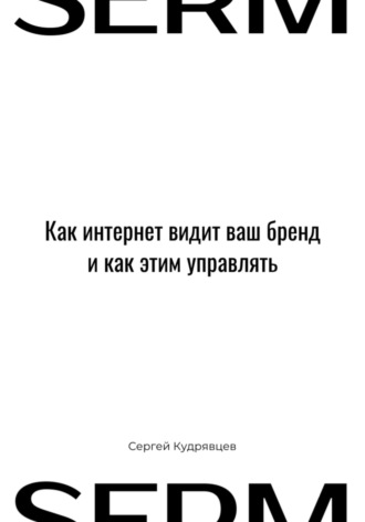 Сергей Кудрявцев. SERM: Как интернет видит Ваш бренд и как этим управлять