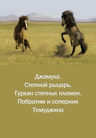 Джамуха. Степной рыцарь. Гурхан степных племен. Побратим и соперник Темуджина. Bиктор Седой