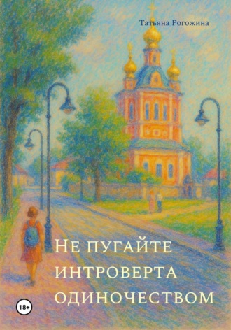 Татьяна Рогожина. Не пугайте интроверта одиночеством
