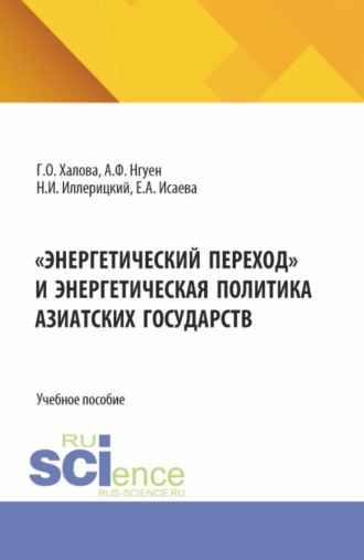 Энергетический переход и энергетическая политика азиатских государств. (Аспирантура, Магистратура). Учебное пособие.. Гюльнар Османовна Халова