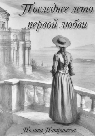 Последнее лето первой любви. Полина Патрикеева