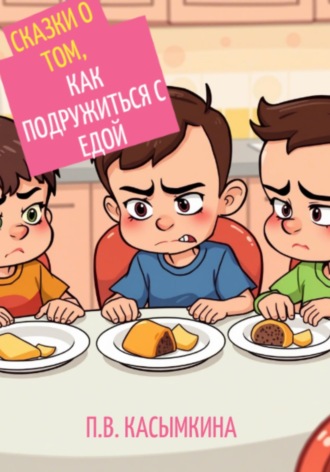 Полина Касымкина. Сказки о том, как подружиться с едой