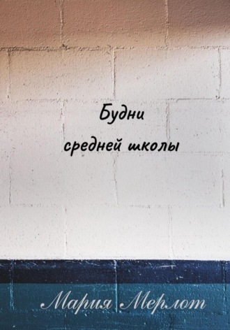 Мария Мерлот. Будни Средней Школы