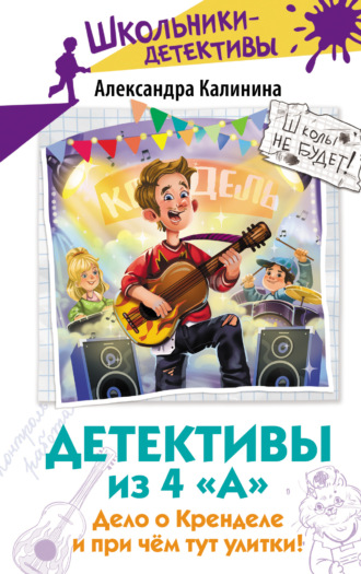 Детективы из 4 «А». Дело о Кренделе и при чём тут улитки!. Александра Калинина