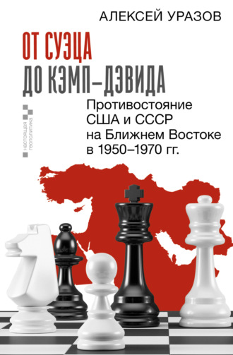 Алексей Уразов. От Суэца до Кэмп-Дэвида. Противостояние США и СССР на Ближнем Востоке в 1950–1970 гг.