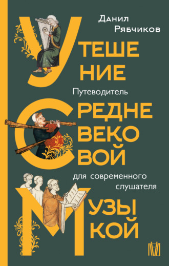 Данил Рябчиков. Утешение средневековой музыкой. Путеводитель для современного слушателя
