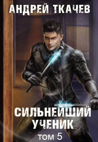 Андрей Ткачев. Сильнейший ученик. Книга 5