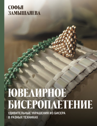 Софья Замышляева. Ювелирное бисероплетение. Удивительные украшения из бисера в разных техниках