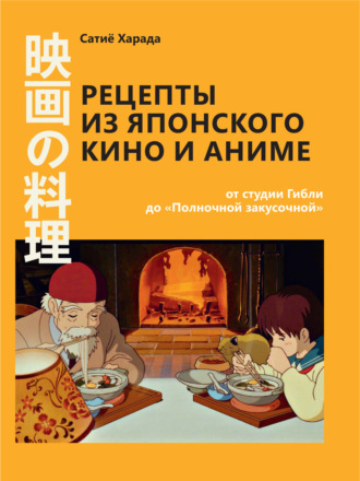 Сачиё Харада. Рецепты из японского кино и аниме: от студии Гибли до «Полночной закусочной»