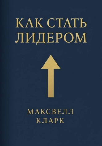 Максвелл Кларк. Как стать лидером