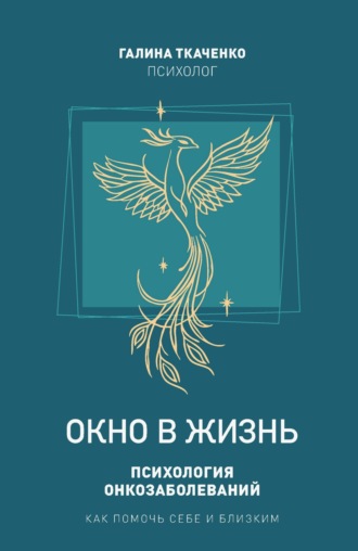 Галина Ткаченко. Окно в жизнь. Психология онкозаболеваний. Как помочь себе и близким
