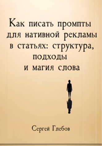 Сергей Глебов. Как писать промпты для нативной рекламы в статьях: структура, подходы и магия слова