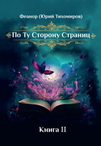 Феанор (Юрий Тихомиров). По ту сторону страниц. Книга 2