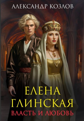 Елена Глинская. Власть и любовь. 