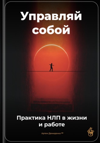 Артем Демиденко. Управляй собой: Практика НЛП в жизни и работе