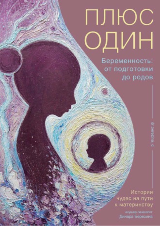 Динара Березина. Плюс один. Беременность: от подготовки до родов