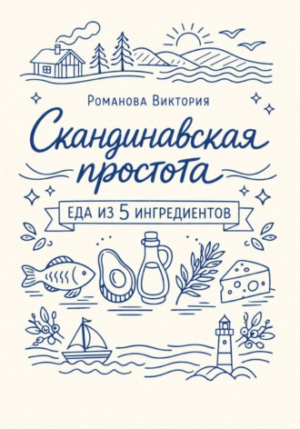 Скандинавская простота: еда из 5 ингредиентов. Романова Виктория