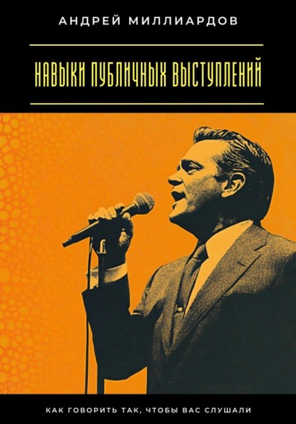 Андрей Миллиардов. Навыки публичных выступлений. Как говорить так, чтобы вас слушали