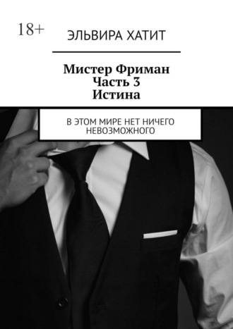 Эльвира Хатит. Мистер Фриман. Часть 3. Истина. В этом мире нет ничего невозможного