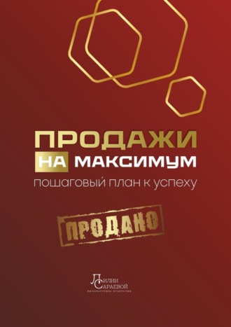 Лилия Сараева. Продажи на максимум. Пошаговый план к успеху