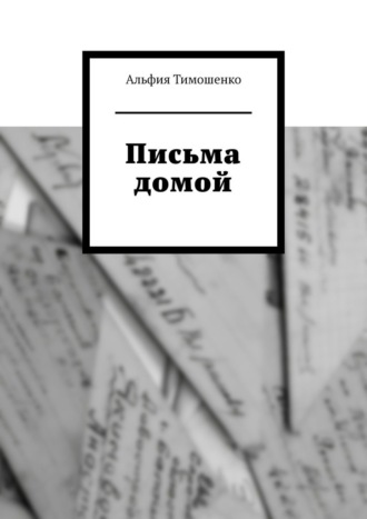 Альфия Тимошенко. Письма домой