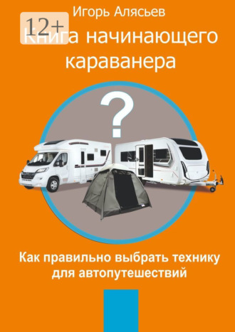 Игорь Алясьев. Книга начинающего Караванера. Как правильно выбрать технику для автопутешествий