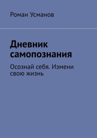 Дневник самопознания. Осознай себя. Измени свою жизнь. 