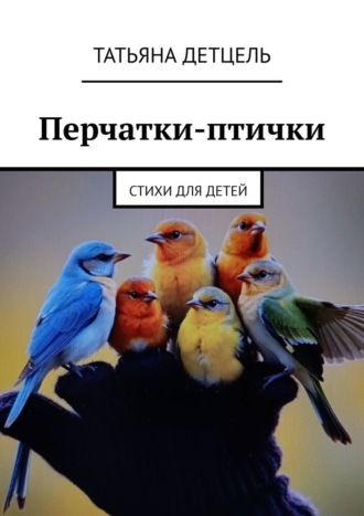 Татьяна Детцель. Перчатки-птички. Стихи для детей