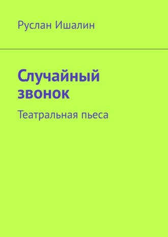 Руслан Ишалин. Случайный звонок. Театральная пьеса