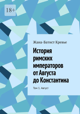 Жан-Батист Кревье. История римских императоров от Августа до Константина. Том 1. Август
