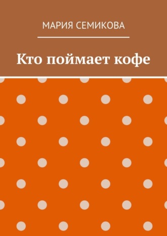 Мария Семикова. Кто поймает кофе